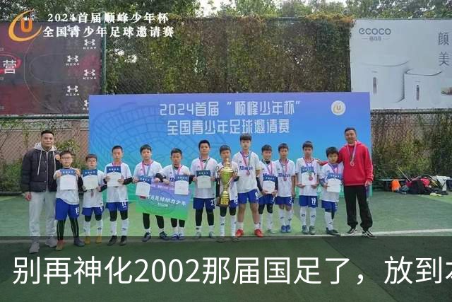 别再神化2002那届国足了，放到本届世预赛，他们一样出不了线